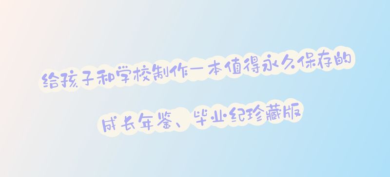 给孩子和学校制作一本值得永久保存的成长年鉴、毕业纪珍藏版